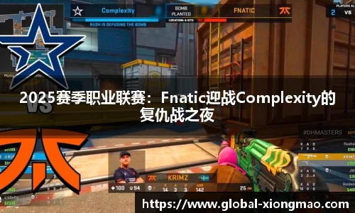 2025赛季职业联赛：Fnatic迎战Complexity的复仇战之夜